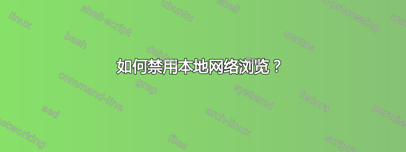 如何禁用本地网络浏览？