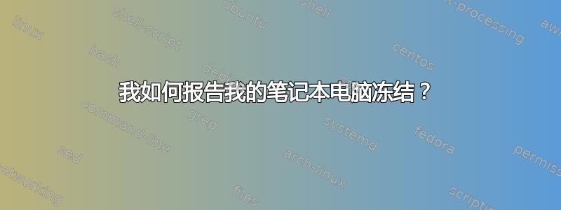 我如何报告我的笔记本电脑冻结？