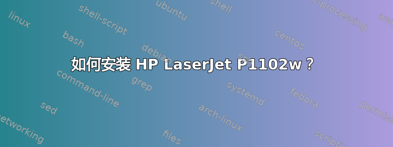 如何安装 HP LaserJet P1102w？