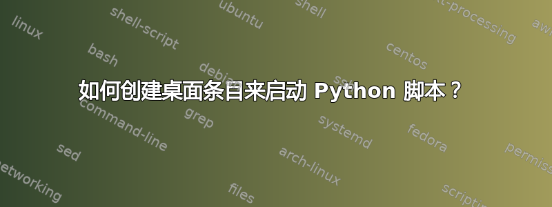 如何创建桌面条目来启动 Python 脚本？