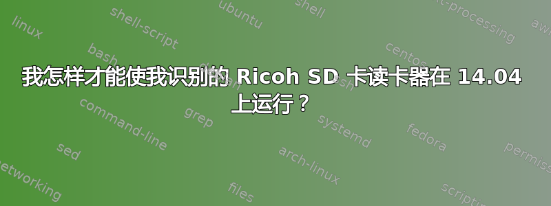 我怎样才能使我识别的 Ricoh SD 卡读卡器在 14.04 上运行？