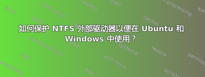 如何保护 NTFS 外部驱动器以便在 Ubuntu 和 Windows 中使用？