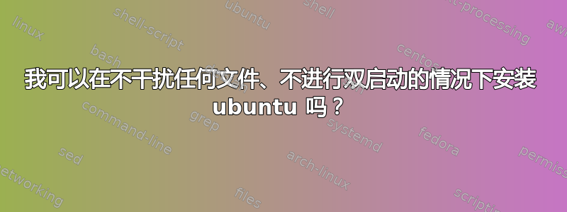 我可以在不干扰任何文件、不进行双启动的情况下安装 ubuntu 吗？