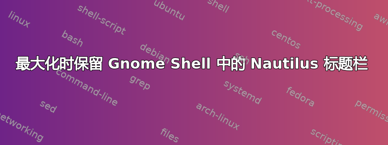 最大化时保留 Gnome Shell 中的 Nautilus 标题栏