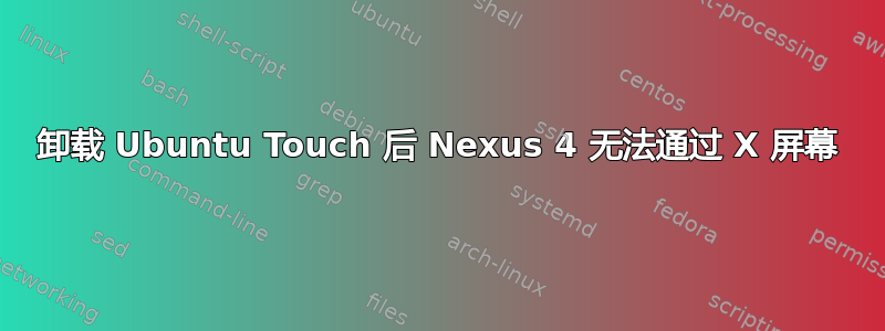 卸载 Ubuntu Touch 后 Nexus 4 无法通过 X 屏幕