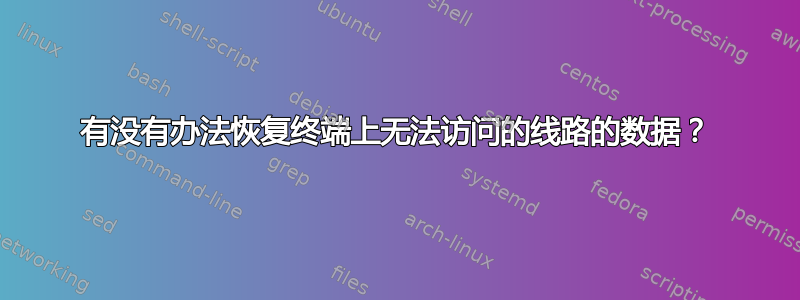 有没有办法恢复终端上无法访问的线路的数据？