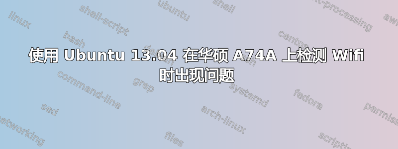 使用 Ubuntu 13.04 在华硕 A74A 上检测 Wifi 时出现问题