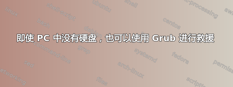 即使 PC 中没有硬盘，也可以使用 Grub 进行救援