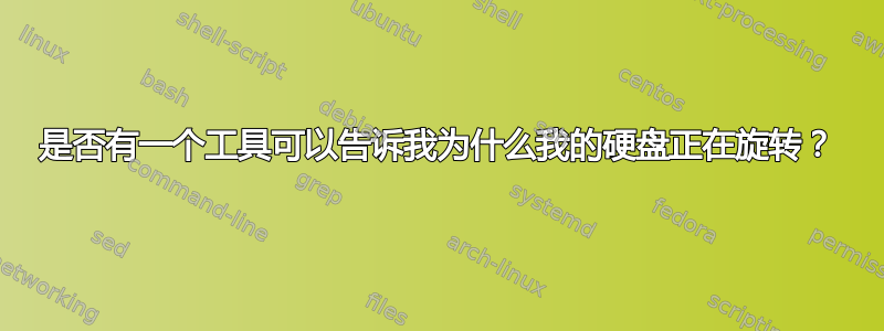 是否有一个工具可以告诉我为什么我的硬盘正在旋转？