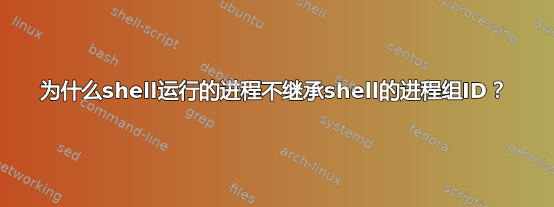 为什么shell运行的进程不继承shell的进程组ID？