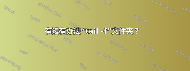 有没有办法“tail -f”文件夹？ 