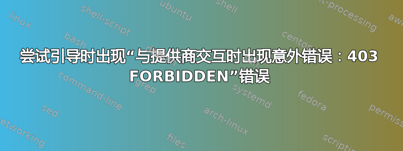 尝试引导时出现“与提供商交互时出现意外错误：403 FORBIDDEN”错误