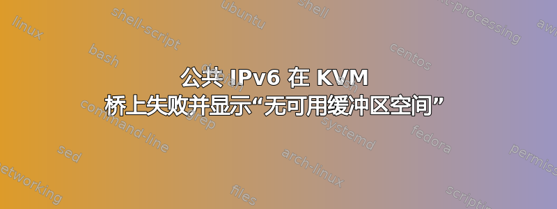 公共 IPv6 在 KVM 桥上失败并显示“无可用缓冲区空间”