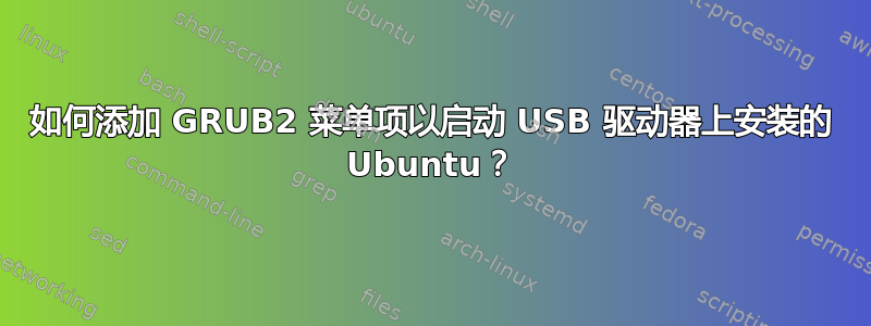 如何添加 GRUB2 菜单项以启动 USB 驱动器上安装的 Ubuntu？