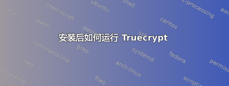 安装后如何运行 Truecrypt