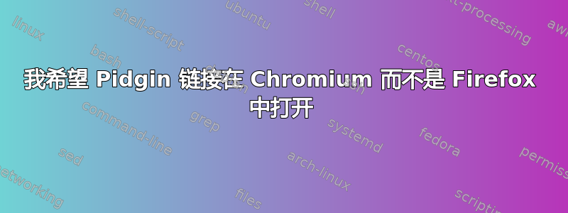 我希望 Pidgin 链接在 Chromium 而不是 Firefox 中打开