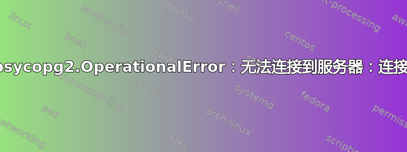 引导时出现“psycopg2.OperationalError：无法连接到服务器：连接被拒绝”错误