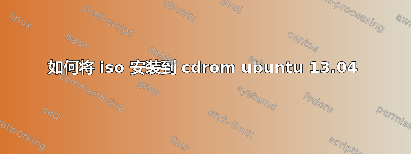 如何将 iso 安装到 cdrom ubuntu 13.04