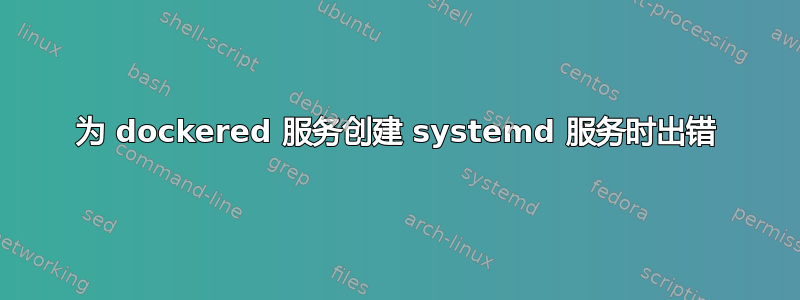 为 dockered 服务创建 systemd 服务时出错