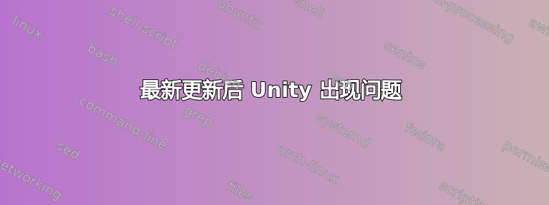 最新更新后 Unity 出现问题