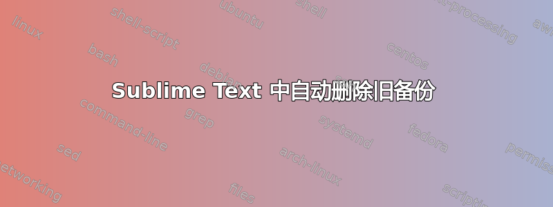 Sublime Text 中自动删除旧备份