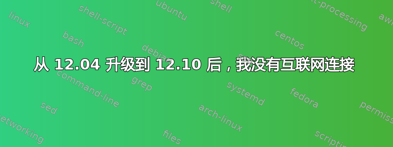 从 12.04 升级到 12.10 后，我没有互联网连接