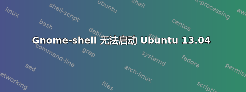 Gnome-shell 无法启动 Ubuntu 13.04