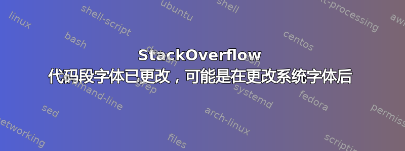 StackOverflow 代码段字体已更改，可能是在更改系统字体后