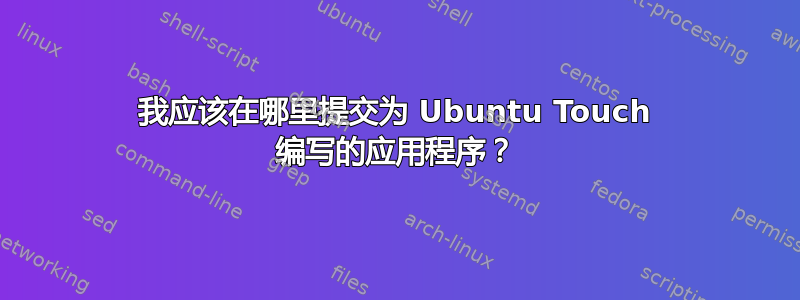 我应该在哪里提交为 Ubuntu Touch 编写的应用程序？