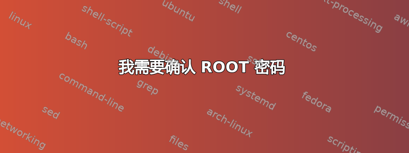 我需要确认 ROOT 密码