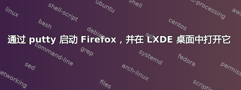 通过 putty 启动 Firefox，并在 LXDE 桌面中打开它