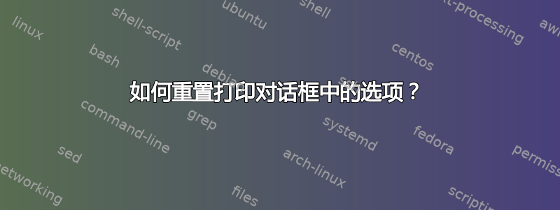 如何重置打印对话框中的选项？