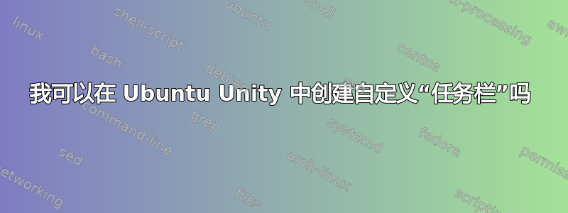 我可以在 Ubuntu Unity 中创建自定义“任务栏”吗