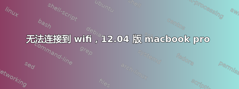 无法连接到 wifi，12.04 版 macbook pro