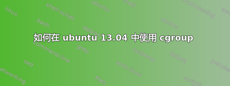 如何在 ubuntu 13.04 中使用 cgroup