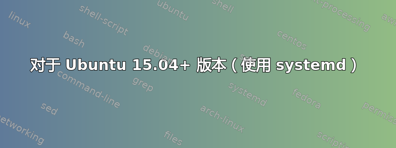 对于 Ubuntu 15.04+ 版本（使用 systemd）