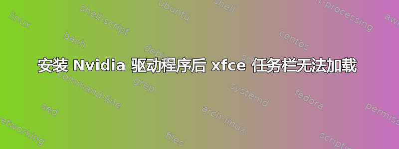 安装 Nvidia 驱动程序后 xfce 任务栏无法加载