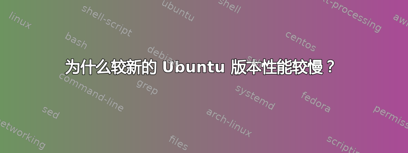 为什么较新的 Ubuntu 版本性能较慢？