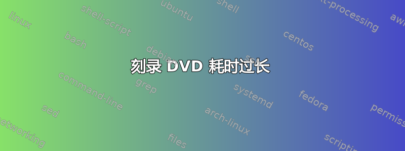 刻录 DVD 耗时过长