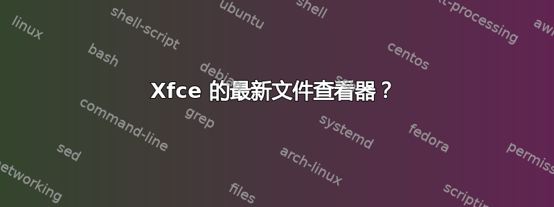 Xfce 的最新文件查看器？