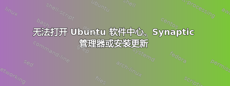 无法打开 Ubuntu 软件中心、Synaptic 管理器或安装更新