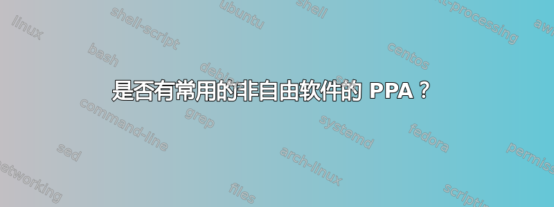 是否有常用的非自由软件的 PPA？