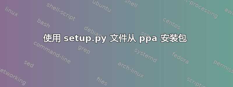 使用 setup.py 文件从 ppa 安装包