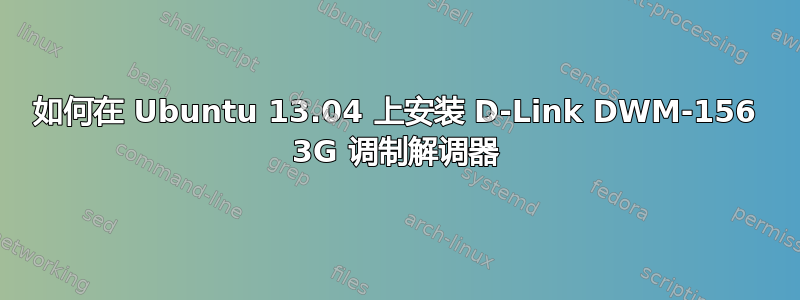 如何在 Ubuntu 13.04 上安装 D-Link DWM-156 3G 调制解调器