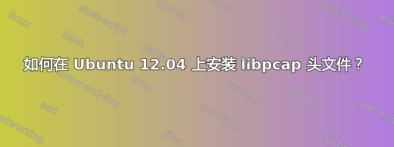 如何在 Ubuntu 12.04 上安装 libpcap 头文件？