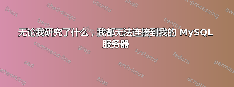 无论我研究了什么，我都无法连接到我的 MySQL 服务器