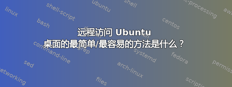 远程访问 Ubuntu 桌面的最简单/最容易的方法是什么？