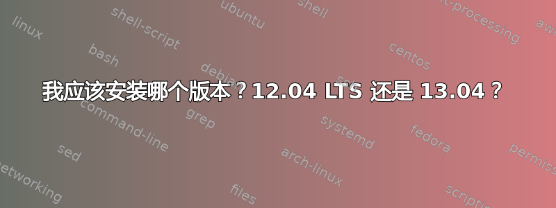 我应该安装哪个版本？12.04 LTS 还是 13.04？