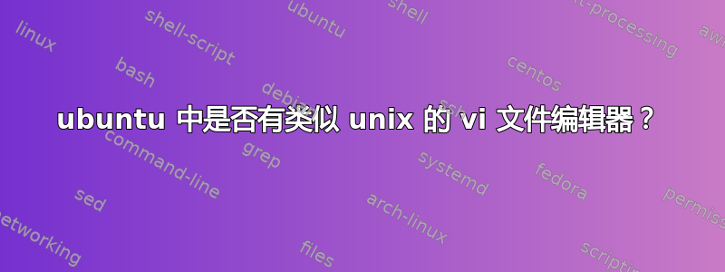 ubuntu 中是否有类似 unix 的 vi 文件编辑器？