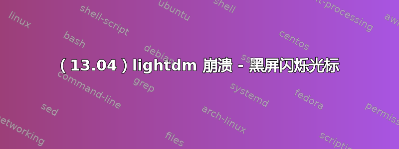（13.04）lightdm 崩溃 - 黑屏闪烁光标